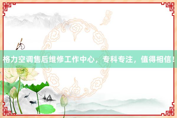 格力空调售后维修工作中心，专科专注，值得相信！